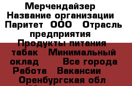 Мерчендайзер › Название организации ­ Паритет, ООО › Отрасль предприятия ­ Продукты питания, табак › Минимальный оклад ­ 1 - Все города Работа » Вакансии   . Оренбургская обл.,Медногорск г.